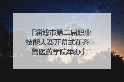 淄博市第二届职业技能大赛开幕式在齐鲁医药学院举办